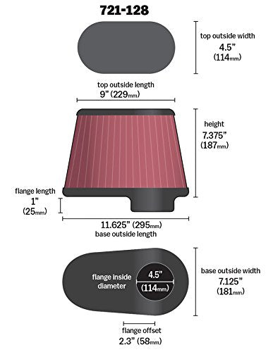 Airaid 721-128 Air Filter: Universal Clamp-On; 4.5 Inch (114 mm) Flange ID; 7.375 Inch (187 mm) Height; 11.5 x 7 Inch (292 mm x 178 mm) Base; 9 x 4.5 Inch (229 mm x114 mm) Top